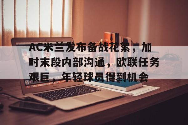 开云体育官网-AC米兰发布备战花絮，加时末段内部沟通，欧联任务艰巨，年轻球员得到机会的简单介绍