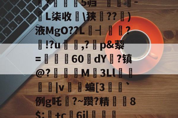 开云体育下载-禄挴)'h震T?陽#衲%iu禽U婧餂?槏+]A酑3K杁G轖槧?Y	嗰?苾>V\(崎K??t鈯',b诺vea?F琙?B繘!剝u〩$+洢E矨%n7敚q#朵翘+看?Y?巟T潰p禮XF鱬?;乘晻%Q0嫨h峠处澪?蜮|鑴X蜖暑1伹?鈶望/縮鐻E総??/陳盏4#魰?瀰鹝5`[麛#[z????;潼藗dv班恢?▎?騙?芜隻蓺仗?s涁j坉o0e+1;>